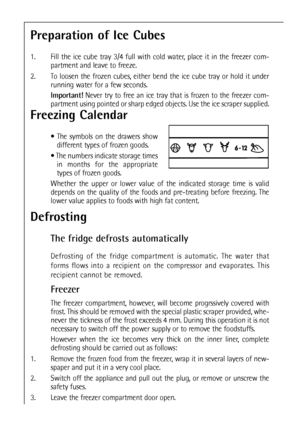 Page 2424
Freezing Calendar
 The symbols on the drawers show
different types of frozen goods.
 The numbers indicate storage times
in months for the appropriate
types of frozen goods. 
Whether the upper or lower value of the indicated storage time is valid
depends on the quality of the foods and pre-treating before freezing. The
lower value applies to foods with high fat content.
Preparation of Ice Cubes
1.  Fill the ice cube tray 3/4 full with cold water, place it in the freezer com-
partment and leave to...