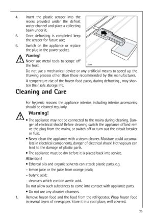 Page 2525
Cleaning and Care
For hygienic reasons the appliance interior, including interior accessories,
should be cleaned regularly.
Warning!
 The appliance may not be connected to the mains during cleaning. Dan-
ger of electrical shock! Before cleaning switch the appliance offand rem
ve the plug from the mains, or switch off or turn out the circuit breaker
or fuse.
 Never clean the appliance with a steam cleaner. Moisture could accumu-
late in electrical components, danger of electrical shock! Hot vapours...