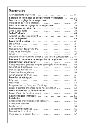 Page 3030
Sommaire
Avertissements importants  . . . . . . . . . . . . . . . . . . . . . . . . . . . . . . . .31
Bandeau de commande du compartiment refrigérateur   . . . . . . . .35
Touches de réglage de la température  . . . . . . . . . . . . . . . . . . . . . . .35
Installation du filtre àcharbon  . . . . . . . . . . . . . . . . . . . . . . . . . . . . . . . .37
Mise en service et réglage de la température  . . . . . . . . . . . . . . . . .38
Emplacement des denrées . . . . . . . . . . . . . . . . . . . . . ....