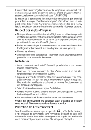 Page 3333
Il convient de vérifier régulièrement que la température, notamment celle
de la zone la plus froide, est correcte et le cas chéant, d’ajuster le thermo-
stat en conséquence comme indiqué (page “UTILISATION”).
La mesure de la tempérautre dans un zone (sur une clayette, par exemple)
peut se faire au moyen d’un thermomètre placé, dès le départ, dans un réci-
pient rempli d’eau (verre). Pour avoir une représentation fidèle de la réalité,
lisez la température sans manipulation des commandes ni ouvertre de...