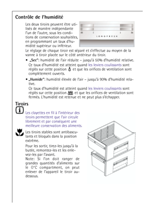 Page 4242
Contrôle de l’humidité
Les deux tiroirs peuvent être uti-
lisés de manière indépendante
l’un de l’autre, sous les condi-
tions de conservation souhaitées,
en programmant un taux dhu-
midité supérieur ou inférieur. 
Le réglage de chaque tiroir est séparé et s’effectue au moyen de la
vanne à tiroir placée sur le côté antérieur du tiroir.
„Sec“: humidité de l’air réduite – jusqu’à 50% d’humidité relative.
Ce taux d’humidité est atteint quand les leviers coulissantssont
réglés sur cette position  et que...