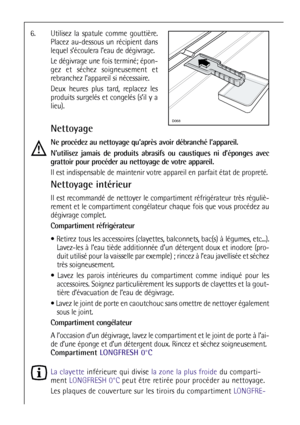 Page 5252
6. Utilisez la spatule comme gouttière.
Placez au-dessous un récipient dans
lequel s’écoulera l’eau de dégivrage.
Le dégivrage une fois terminé; épon-
gez et séchez soigneusement et
rebranchez l’appareil si nécessaire.
Deux heures plus tard, replacez les
produits surgelés et congelés (s’il y a
lieu).
Nettoyage
Ne procédez au nettoyage qu’après avoir débranché l’appareil.
N’utilisez jamais de produits abrasifs ou caustiques ni d’éponges avec
grattoir pour procéder au nettoyage de votre appareil.
Il est...