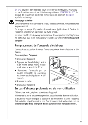 Page 5353
SH 0°Cpeuvent être retirées pour procéder au nettoyage. Pour assu-
rer un fonctionnement parfait du compartiment LONGFRESH 0°C, la
plaque de couverture doit être remise dans sa position d’origine
après le nettoyage.
Nettoyage extérieur
Lavez l’ensemble de la carrosserie à l’eau tiède savonneuse. Rincez et séchez
soigneusement.
De temps en temps, dépoussiérez le condenseur (grille située à l’arrière de
l’appareil) à l’aide d’un aspirateur ou d’une brosse.
presseur. En effet, le dégivrage automatique de...