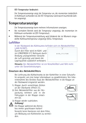 Page 6666
IST-Temperatur bedeutet: 
Die Temperaturanzeige zeigt die Temperatur an, die momentan tatsächlich
im Kühlraum vorhanden ist. Die IST-Temperatur wird durch leuchtende Zah-
len angezeigt.
Temperaturanzeige
Die Temperaturanzeige kann mehrere Informationen anzeigen.
Bei normalem Betrieb wird die Temperatur angezeigt, die momentan im
Kühlraum vorhanden ist (IST-Temperatur). 
Während der Temperatureinstellung wird blinkend die im Moment einge-
stellte Kühlraumtemperatur angezeigt (SOLL-Temperatur)....