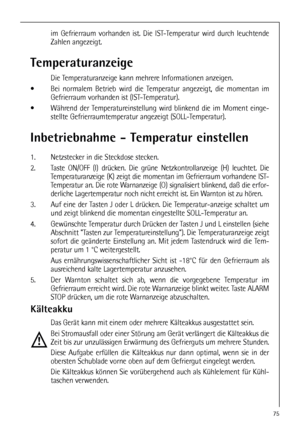 Page 7575
im Gefrierraum vorhanden ist. Die IST-Temperatur wird durch leuchtende
Zahlen angezeigt.
Temperaturanzeige
Die Temperaturanzeige kann mehrere Informationen anzeigen.
Bei normalem Betrieb wird die Temperatur angezeigt, die momentan im
Gefrierraum vorhanden ist (IST-Temperatur). 
Während der Temperatureinstellung wird blinkend die im Moment einge-
stellte Gefrierraumtemperatur angezeigt (SOLL-Temperatur). 
Inbetriebnahme - Temperatur einstellen
1. Netzstecker in die Steckdose stecken. 
2. Taste ON/OFF...