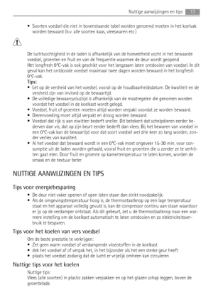 Page 13• Soorten voedsel die niet in bovenstaande tabel worden genoemd moeten in het koelvak
worden bewaard (b.v. alle soorten kaas, vleeswaren etc.)
De luchtvochtigheid in de laden is afhankelijk van de hoeveelheid vocht in het bewaarde
voedsel, groenten en fruit en van de frequentie waarmee de deur wordt geopend
Het longfresh 0°C-vak is ook geschikt voor het langzaam laten ontdooien van voedsel. In dit
geval kan het ontdooide voedsel maximaal twee dagen worden bewaard in het longfresh
0°C-vak.
Tips:
• Let op...