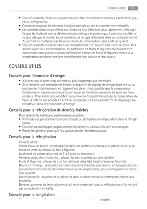 Page 55• Tous les aliments, fruits ou légumes doivent être correctement emballés avant dêtre pla-
cés au réfrigérateur.
• Conservez toujours les aliments dorigine animale au sec et correctement emballés.
• Les aliments riches en protéines ont tendance à se détériorer plus rapidement. Cela signi-
fie que les fruits de mer se détériorent plus vite que le poisson qui, à son tour, se détério-
re plus vite que la viande. La conservation de ce type daliments dans un compartiment 0
°C, permet de multiplier par trois...