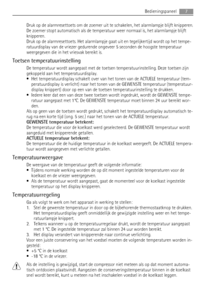 Page 7Druk op de alarmresettoets om de zoemer uit te schakelen, het alarmlampje blijft knipperen.
De zoemer stopt automatisch als de temperatuur weer normaal is, het alarmlampje blijft
knipperen.
Druk op de alarmresettoets. Het alarmlampje gaat uit en tegelijkertijd wordt op het tempe-
ratuurdisplay van de vriezer gedurende ongeveer 5 seconden de hoogste temperatuur
weergegeven die in het vriesvak bereikt is.
Toetsen temperatuurinstelling
De temperatuur wordt aangepast met de toetsen temperatuurinstelling....