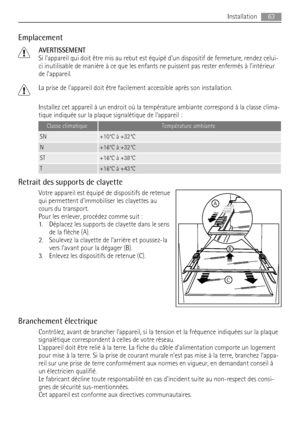 Page 63Emplacement
AVERTISSEMENT
Si lappareil qui doit être mis au rebut est équipé dun dispositif de fermeture, rendez celui-
ci inutilisable de manière à ce que les enfants ne puissent pas rester enfermés à lintérieur
de lappareil.
La prise de lappareil doit être facilement accessible après son installation.
Installez cet appareil à un endroit où la température ambiante correspond à la classe clima-
tique indiquée sur la plaque signalétique de lappareil :
Classe climatiqueTempérature ambiante
SN+10°C à +32°C...