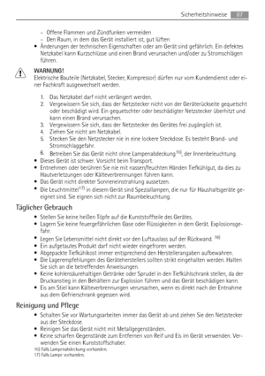 Page 67– Offene Flammen und Zündfunken vermeiden
– Den Raum, in dem das Gerät installiert ist, gut lüften
• Änderungen der technischen Eigenschaften oder am Gerät sind gefährlich. Ein defektes
Netzkabel kann Kurzschlüsse und einen Brand verursachen und/oder zu Stromschlägen
führen.
WARNUNG!
Elektrische Bauteile (Netzkabel, Stecker, Kompressor) dürfen nur vom Kundendienst oder ei-
ner Fachkraft ausgewechselt werden.
1. Das Netzkabel darf nicht verlängert werden.
2. Vergewissern Sie sich, dass der Netzstecker...