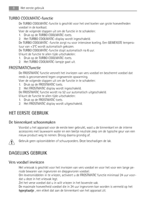 Page 8TURBO COOLMATIC-functie
De TURBO COOLMATIC-functie is geschikt voor het snel koelen van grote hoeveelheden
voedsel in de koelkast.
Voer de volgende stappen uit om de functie in te schakelen:
1. Druk op de TURBO COOLMATIC-toets.
2. Het TURBO COOLMATIC-display wordt ingeschakeld.
De TURBO COOLMATIC -functie zorgt nu voor intensieve koeling. Een GEWENSTE tempera-
tuur van +3°C wordt automatisch gekozen.
De TURBO COOLMATIC-functie stopt automatisch na 6 uur.
U kunt de functie te allen tijde uitschakelen:
1....