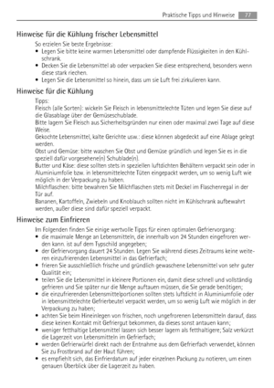 Page 77Hinweise für die Kühlung frischer Lebensmittel
So erzielen Sie beste Ergebnisse:
• Legen Sie bitte keine warmen Lebensmittel oder dampfende Flüssigkeiten in den Kühl-
schrank.
• Decken Sie die Lebensmittel ab oder verpacken Sie diese entsprechend, besonders wenn
diese stark riechen.
• Legen Sie die Lebensmittel so hinein, dass um sie Luft frei zirkulieren kann.
Hinweise für die Kühlung
Tipps:
Fleisch (alle Sorten): wickeln Sie Fleisch in lebensmittelechte Tüten und legen Sie diese auf
die Glasablage über...