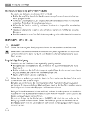 Page 78Hinweise zur Lagerung gefrorener Produkte
So erzielen Sie die besten Ergebnisse mit Ihrem Gerät:
• Prüfen Sie sorgfältig, dass die im Handel erworbenen gefrorenen Lebensmittel sachge-
recht gelagert wurden.
• Achten Sie unbedingt darauf, die eingekauften gefrorenen Lebensmittel in der kürzest
möglichen Zeit in Ihren Gefrierschrank zu bringen.
• Öffnen Sie die Tür nicht zu häufig, und lassen Sie diese nicht länger offen als unbedingt
notwendig.
• Abgetaute Lebensmittel verderben sehr schnell und eignen...