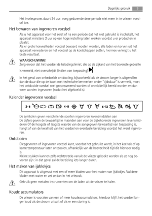 Page 9Het invriesproces duurt 24 uur: voeg gedurende deze periode niet meer in te vriezen voed-
sel toe.
Het bewaren van ingevroren voedsel
Als u het apparaat voor het eerst of na een periode dat het niet gebruikt is inschakelt, het
apparaat minstens 2 uur op een hoge instelling laten werken voordat u er producten in
plaatst.
Als er grote hoeveelheden voedsel bewaard moeten worden, alle laden en korven uit het
apparaat verwijderen en het voedsel op de koelschappen zetten, hiermee verkrijgt u het
beste...