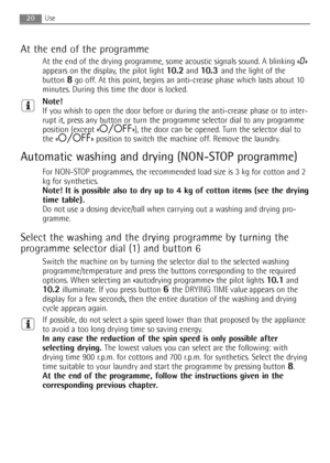 Page 20
20
At the end of the programme
At the end of the drying programme, some acoustic signals sound. A blinking «0»
appears on the display, the pilot light 
10.2and 10.3 and the light of the
button 
8go off. At this point, begins an anti-crease phase which lasts about 10
minutes. During this time the door is locked.
Note!
If you whish to open the door before or during the anti-crease phase or to inter-
rupt it, press any button or turn the programme selector dial to any programme
position (except «
O/OFF»),...