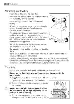 Page 42
42Installation
Positioning and levelling
Install the machine on a flat hard floor.
Make sure that air circulation around the machine is
not impeded by carpets, rugs etc.
Before placing it on small tiles, apply a rubber
coating.
Never try to correct any unevenness in the floor by
putting pieces of wood, cardboard or similar
materials under the machine.
If it is impossible to avoid positioning the machine
next to a gas cooker or coal-burning stove, an
insulating panel covered with aluminium foil on the...