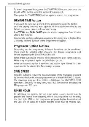 Page 14
To annul the preset delay, press the START/PAUSE button, then press the
DELAY START button until the symbol 0’ is displayed.
Then press the START/PAUSE button again to restart the programme.
DRYING TIME button
If you wish to carry out a timed drying programme push the button
until the drying time you want appears in the display according to the
fabrics (cotton or  easy cares) you have to dry.
For  COTTON and EASY CARES  you can select a drying time from 10 min-
utes to 130 minutes.
In automatic washing...