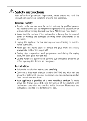 Page 6Safety instructions
Your safety is of paramount importance, please ensure you read this
instruction book before installing or using this appliance.
General safety
 Repairs to the machine must be carried out only by qualified person-
nel. Repairs carried out by inexperienced persons could cause injury or
serious malfunctioning. Contact your local AEG Service Force Centre.
 Never start the machine if the mains cable is damaged or the control
panel or worktop are damaged allowing inner components to be...