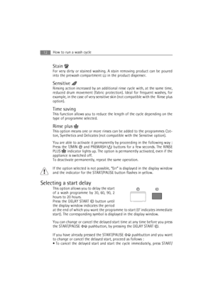 Page 12How to run a wash cycle12
Stain 
For very dirty or stained washing. A stain removing product can be poured
into the prewash compartment   in the product dispenser.
Sensitive 
Rinsing action increased by an additional rinse cycle with, at the same time,
reduced drum movement (fabric protection). Ideal for frequent washes, for
example, in the case of very sensitive skin (not compatible with the  Rinse plus
option). 
Time saving
This function allows you to reduce the length of the cycle depending on the...