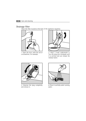 Page 24Care and cleaning24
Drainage filter
Clean the filter located at the base of the appliance regularly :
1. Open the door, with the aid of
a screwdriver, for example.2. Place a bowl underneath it.
Turn the plug anti-clockwise until
it is vertical and can release the
residual water.
3. Unscrew the plug completely
and remove it.4. Clean it carefully under running
water.
 