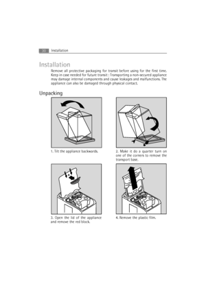 Page 30Installation30
Installation
Remove all protective packaging for transit before using for the first time.
Keep in case needed for future transit : Transporting a non-secured appliance
may damage internal components and cause leakages and malfunctions. The
appliance can also be damaged through physical contact.
Unpacking
1. Tilt the appliance backwards. 2. Make it do a quarter turn on
one of the corners to remove the
transport base.
4. Remove the plastic film. 3. Open the lid of the appliance
and remove...