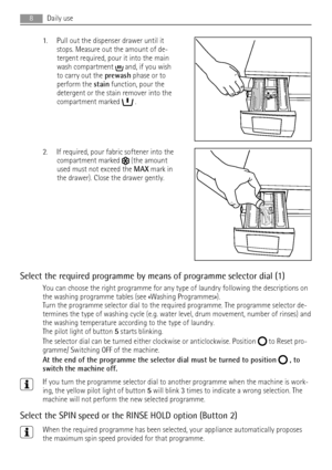 Page 81. Pull out the dispenser drawer until it
stops. Measure out the amount of de-
tergent required, pour it into the main
wash compartment 
 and, if you wish
to carry out the prewash phase or to
perform the stain function, pour the
detergent or the stain remover into the
compartment marked 
 .
2. If required, pour fabric softener into the
compartment marked 
 (the amount
used must not exceed the MAX mark in
the drawer). Close the drawer gently.
Select the required programme by means of programme selector...