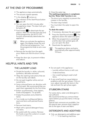 Page 15AT THE END OF PROGRAMME
• The appliance stops automatically.
• The acoustic signals operate.
•
In the display 
 comes on.
• The indicator of the Start/Pause button
4 goes off.
• You can open the lid 2 minutes after
the appliance stops. The door lock sym-
bol goes off.
•
Press button 
1 to deactivate the ap-
pliance. After five minutes from the end
of the programme, the AUTO OFF
function automatically deactivates the
appliance.
When you activate the appliance
again, the display shows the end
of the last...