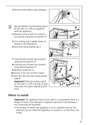 Page 2727
3.Remove both plastic caps sideways. 
3Special spanner A and sealing caps B 
(2 off) and C (1 off) are supplied 
with the appliance.
4.Remove screw D with its compres-
sion spring using special spanner A.
5.Turn sealing cap C upside down as 
shown in the illustration. 
6.Seal hole using sealing cap C.
7.Unscrew and remove two screws E 
using special spanner A.
8.Unscrew and remove four screws F 
using special spanner A.
9.Remove transit bar G.
10.Screw in the four screws F again.
11 .Seal the two big...