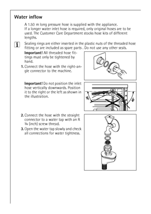 Page 3030
Water inflow
A 1.50  m long pressure hose is supplied with the appliance. 
If a longer water inlet hose is required, only original hoses are to be 
used. The Customer Care Department stocks hose kits of different 
lengths.
3Sealing rings are either inserted in the plastic nuts of the threaded hose 
fitting or are included as spare parts . Do not use any other seals. 
Important! All threaded hose fit-
tings must only be tightened by 
hand. 
1.Connect the hose with the right-an-
gle connector to the...