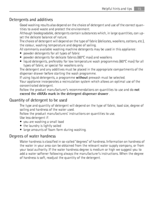 Page 15Detergents and additives
Good washing results also depend on the choice of detergent and use of the correct quan-
tities to avoid waste and protect the environment.
Although biodegradable, detergents contain substances which, in large quantities, can up-
set the delicate balance of nature.
The choice of detergent will depend on the type of fabric (delicates, woollens, cottons, etc.),
the colour, washing temperature and degree of soiling.
All commonly available washing machine detergents may be used in...