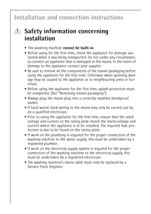 Page 2626
Installation and connection instructions
1Safety information concerning 
installation
This washing machine cannot be built-in.
Before using for the first time, check the appliance for damage sus-
tained while it was being transported. Do not under any circumstanc-
es connect an appliance that is damaged to the mains. In the event of 
damage to the appliance contact your supplier.
Be sure to remove all the components of the transit packaging before 
using the appliance for the first time. Otherwise...