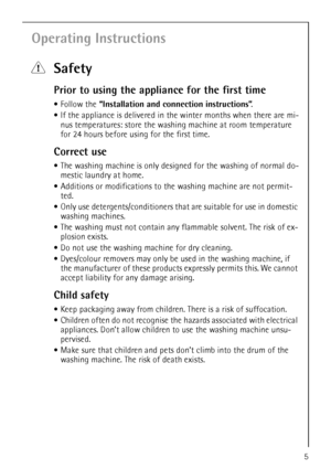 Page 55
Operating Instructions
1Safety
Prior to using the appliance for the first time
•Follow the “Installation and connection instructions”.
If the appliance is delivered in the winter months when there are mi-
nus temperatures: store the washing machine at room temperature 
for 24 hours before using for the first time.
Correct use
The washing machine is only designed for the washing of normal do-
mestic laundry at home. 
Additions or modifications to the washing machine are not permit-
ted.
Only use...