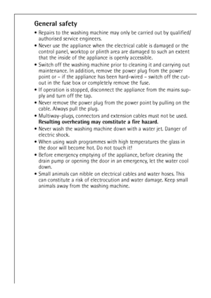 Page 66
General safety
Repairs to the washing machine may only be carried out by qualified/
authorised service engineers. 
Never use the appliance when the electrical cable is damaged or the 
control panel, worktop or plinth area are damaged to such an extent 
that the inside of the appliance is openly accessible.
Switch off the washing machine prior to cleaning it and carrying out 
maintenance. In addition, remove the power plug from the power 
point or – if the appliance has been hard-wired – switch off...