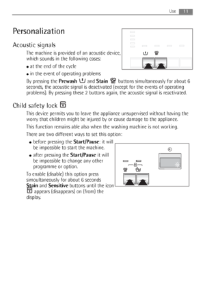 Page 1111Use
Personalization
Acoustic signals
The machine is provided of an acoustic device,
which sounds in the following cases:
●at the end of the cycle
●in the event of operating problems
By pressing the Prewash and Stain buttons simultaneously for about 6
seconds, the acoustic signal is deactivated (except for the events of operating
problems). By pressing these 2 buttons again, the acoustic signal is reactivated.
Child safety lock 
This device permits you to leave the appliance unsupervised without having...