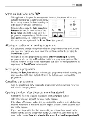 Page 19Select an additional rinse 
This appliance is designed for saving water. However, for people with a very
delicate skin (allergic to detergents) it may
be necessary to rinse the laundry using an
extra quantity of water (extra rinse).
Press simultaneously the Spin Speedand
Prewashbuttons for some seconds: the
Extra Rinsepilot light comes on in the
programme progress display. This function
stays permanently on. To remove it press
the same buttons again until the Extra Rinselight goes off.
Altering an option...