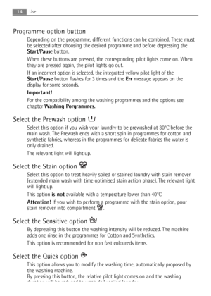 Page 14Programme option button
Depending on the programme, different functions can be combined. These must
be selected after choosing the desired programme and before depressing the
Start/Pausebutton.
When these buttons are pressed, the corresponding pilot lights come on. When
they are pressed again, the pilot lights go out.
If an incorrect option is selected, the integrated yellow pilot light of the
Start/Pausebutton flashes for 3 times and the Errmessage appears on the
display for some seconds.
Important!
For...