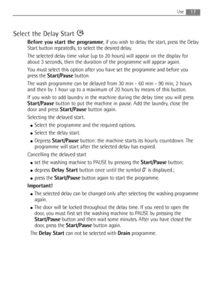 Page 1717Use
Select the Delay Start 
Before you start the programme, if you wish to delay the start, press the Delay
Start button repeatedly, to select the desired delay.
The selected delay time value (up to 20 hours) will appear on the display for
about 3 seconds, then the duration of the programme will appear again.
You must select this option after you have set the programme and before you
press the Start/Pausebutton.
The wash programme can be delayed from 30 min - 60 min - 90 min, 2 hours
and then by 1 hour...