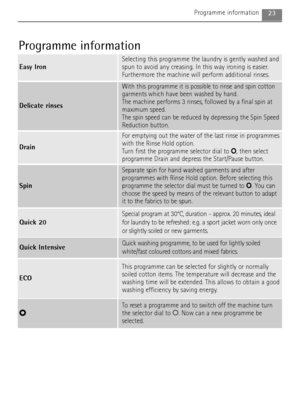 Page 2323Programme information
Quick 20
Special program at 30°C, duration - approx. 20 minutes, ideal
for laundry to be refreshed: e.g. a sport jacket worn only once
or slightly soiled or new garments.
ECO
This programme can be selected for slightly or normally
soiled cotton items. The temperature will decrease and the
washing time will be extended. This allows to obtain a good
washing efficiency by saving energy.
O
To reset a programme and to switch off the machine turn
the selector dial to O. Now can a new...