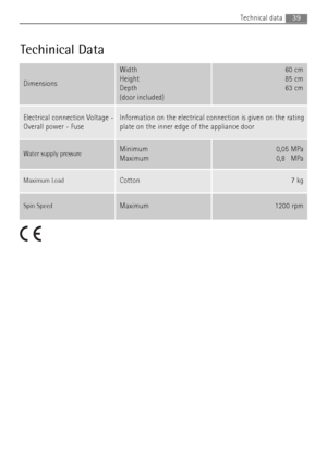 Page 3939Technical data
Techinical Data
Dimensions
Width
Height
Depth
(door included)60 cm
85 cm
63 cm
Electrical connection Voltage -
Overall power - FuseInformation on the electrical connection is given on the rating
plate on the inner edge of the appliance door
Water supply pressureMinimum
Maximum0,05 MPa
0,80MPa
Maximum LoadCotton7 kg
Spin SpeedMaximum1200 rpm
192998640 gb.qxd  13/08/2007  17.39  Pagina  39
 