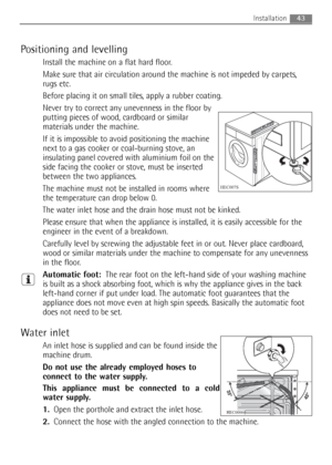 Page 43Positioning and levelling
Install the machine on a flat hard floor.
Make sure that air circulation around the machine is not impeded by carpets,
rugs etc.
Before placing it on small tiles, apply a rubber coating.
Never try to correct any unevenness in the floor by
putting pieces of wood, cardboard or similar
materials under the machine.
If it is impossible to avoid positioning the machine
next to a gas cooker or coal-burning stove, an
insulating panel covered with aluminium foil on the
side facing the...