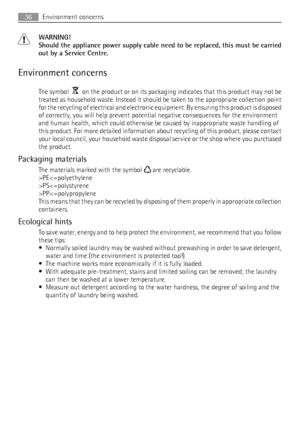 Page 36WARNING!
Should the appliance power supply cable need to be replaced, this must be carried
out by a Service Centre.
Environment concerns
The symbol    on the product or on its packaging indicates that this product may not be
treated as household waste. Instead it should be taken to the appropriate collection point
for the recycling of electrical and electronic equipment. By ensuring this product is disposed
of correctly, you will help prevent potential negative consequences for the environment
and human...