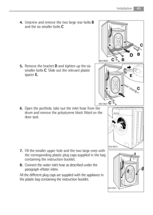 Page 454.Unscrew and remove the two large rear bolts B
and the six smaller bolts C.
5.Remove the bracket Dand tighten up the six
smaller bolts C. Slide out the relevant plastic
spacerE.
6.Open the porthole, take out the inlet hose from the
drum and remove the polystyrene block fitted on the
door seal.
7.Fill the smaller upper hole and the two large ones with
the corresponding plastic plug caps supplied in the bag
containing the instruction booklet.
8.Connect the water inlet hose as described under the
paragraph...