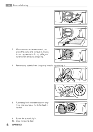 Page 246. When no more water comes out, un-
screw the pump and remove it. Always
keep a rag nearby to dry up spillage of
water when removing the pump.
7. Remove any objects from the pump impeller by rotating it.
8. Put the cap back on the emergency emp-
tying hose and place the latter back in
its seat.
9. Screw the pump fully in.
10. Close the pump door.
WARNING!
24Care and cleaning
 