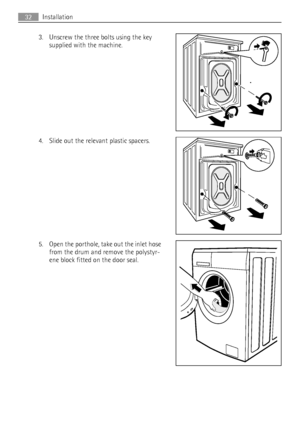 Page 323. Unscrew the three bolts using the key
supplied with the machine.
4. Slide out the relevant plastic spacers.
5. Open the porthole, take out the inlet hose
from the drum and remove the polystyr-
ene block fitted on the door seal.
32Installation
 