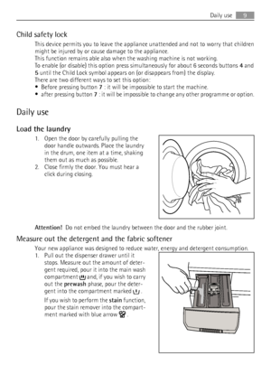 Page 9Child safety lock
This device permits you to leave the appliance unattended and not to worry that children
might be injured by or cause damage to the appliance.
This function remains able also when the washing machine is not working.
To enable (or disable) this option press simultaneously for about 6 seconds buttons 4 and
5 until the Child Lock symbol appears on (or disappears from) the display.
There are two different ways to set this option:
•
Before pressing button 7 : it will be impossible to start...