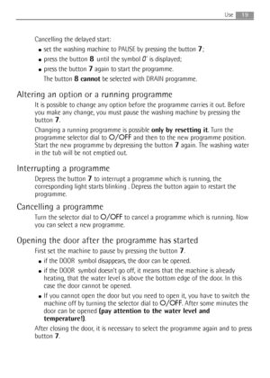 Page 1919Use
Cancelling the delayed start:
●set the washing machine to PAUSE by pressing the button 7;
●press the button 8 until the symbol 0’is displayed;
●press the button 7again to start the programme.
The button 
8cannotbe selected with DRAIN programme.
Altering an option or a running programme
It is possible to change any option before the programme carries it out. Before
you make any change, you must pause the washing machine by pressing the
button 
7.
Changing a running programme is possible only by...