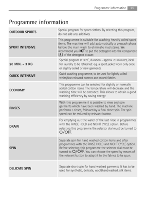 Page 2525Programme information
Programme information
ECONOMY
This programme can be selected for slightly or normally
soiled cotton items. The temperature will decrease and the
washing time will be extended. This allows to obtain a good
washing efficiency by saving energy.
OUTDOOR SPORTSSpecial program for sport clothes. By selecting this program,
do not add any additives.
SPORT INTENSIVE
This programme is suitable for washing heavily soiled sport
items. The machine will add automatically a prewash phase
before...