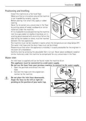 Page 33Positioning and levelling
Install the machine on a flat hard floor.
Make sure that air circulation around the machine
is not impeded by carpets, rugs etc.
Before placing it on small tiles, apply a rubber
coating.
Never try to correct any unevenness in the floor
by putting pieces of wood, cardboard or similar
materials under the machine.
If it is impossible to avoid positioning the machine
next to a gas cooker or coalburning stove, an in-
sulating panel covered with aluminium foil on the
side facing the...