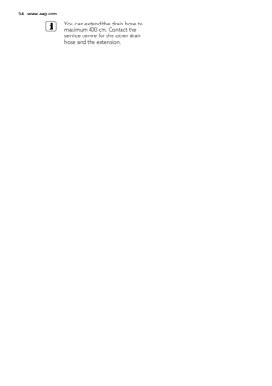 Page 34You can extend the drain hose to
maximum 400 cm. Contact the
service centre for the other drain
hose and the extension.
34www.aeg.com
 