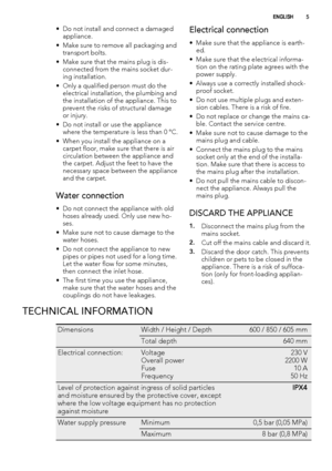 Page 5• Do not install and connect a damaged
appliance.
• Make sure to remove all packaging and
transport bolts.
• Make sure that the mains plug is dis-
connected from the mains socket dur-
ing installation.
• Only a qualified person must do the
electrical installation, the plumbing and
the installation of the appliance. This to
prevent the risks of structural damage
or injury.
• Do not install or use the appliance
where the temperature is less than 0 °C.
• When you install the appliance on a
carpet floor,...